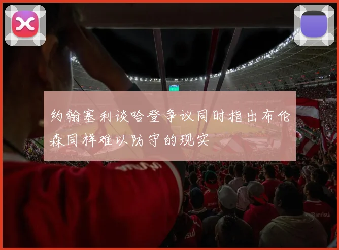 约翰塞利谈哈登争议同时指出布伦森同样难以防守的现实