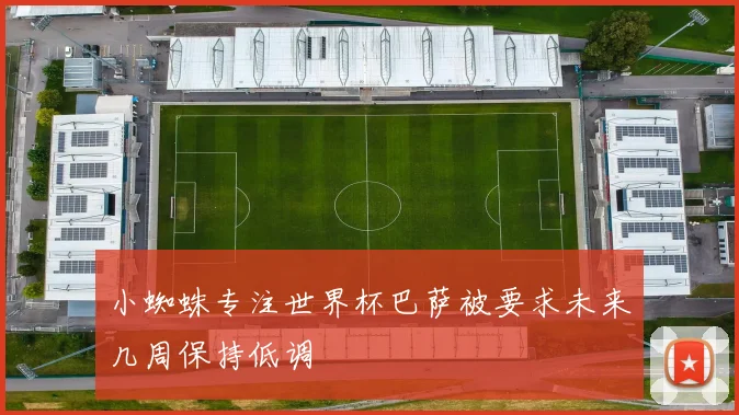 小蜘蛛专注世界杯巴萨被要求未来几周保持低调