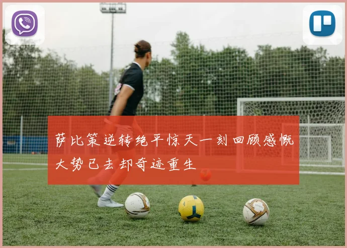 萨比策逆转绝平惊天一刻回顾感慨大势已去却奇迹重生