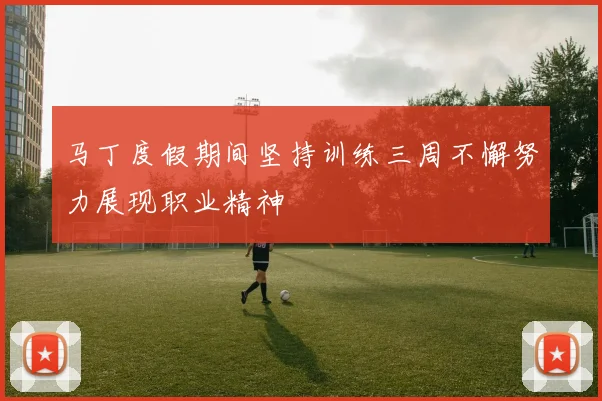 马丁度假期间坚持训练三周不懈努力展现职业精神