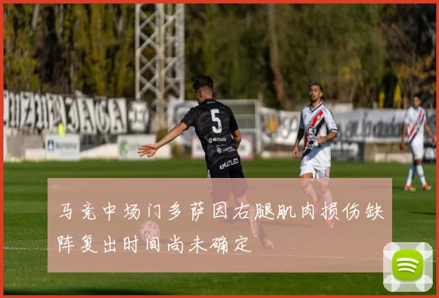 马竞中场门多萨因右腿肌肉损伤缺阵复出时间尚未确定
