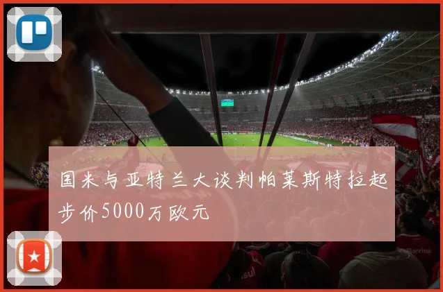 国米与亚特兰大谈判帕莱斯特拉起步价5000万欧元