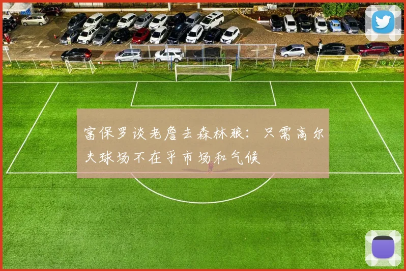 富保罗谈老詹去森林狼：只需高尔夫球场不在乎市场和气候