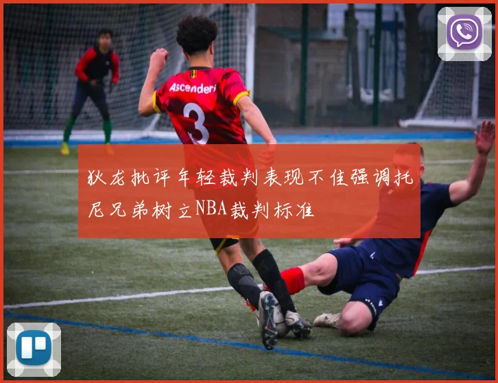 狄龙批评年轻裁判表现不佳强调托尼兄弟树立NBA裁判标准
