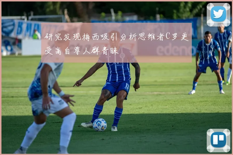 研究发现梅西吸引分析思维者C罗更受高自尊人群青睐