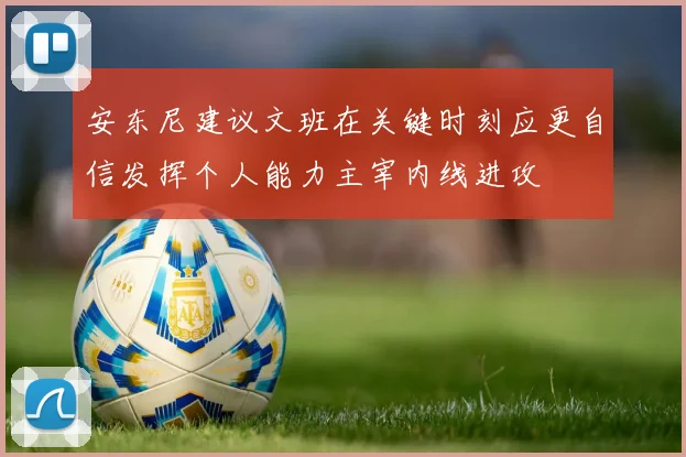 安东尼建议文班在关键时刻应更自信发挥个人能力主宰内线进攻