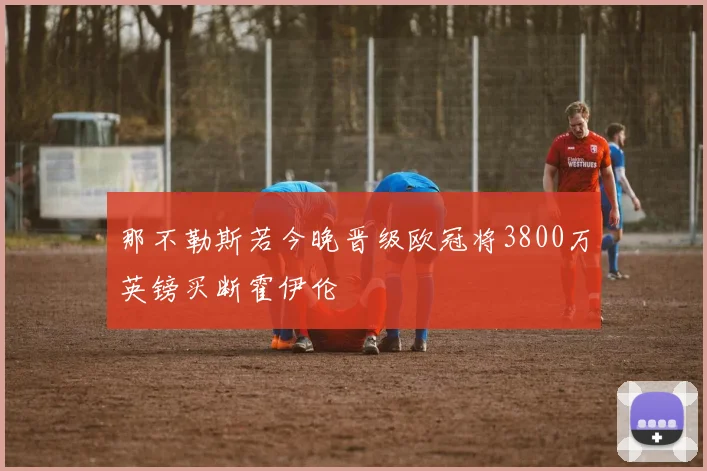 那不勒斯若今晚晋级欧冠将3800万英镑买断霍伊伦